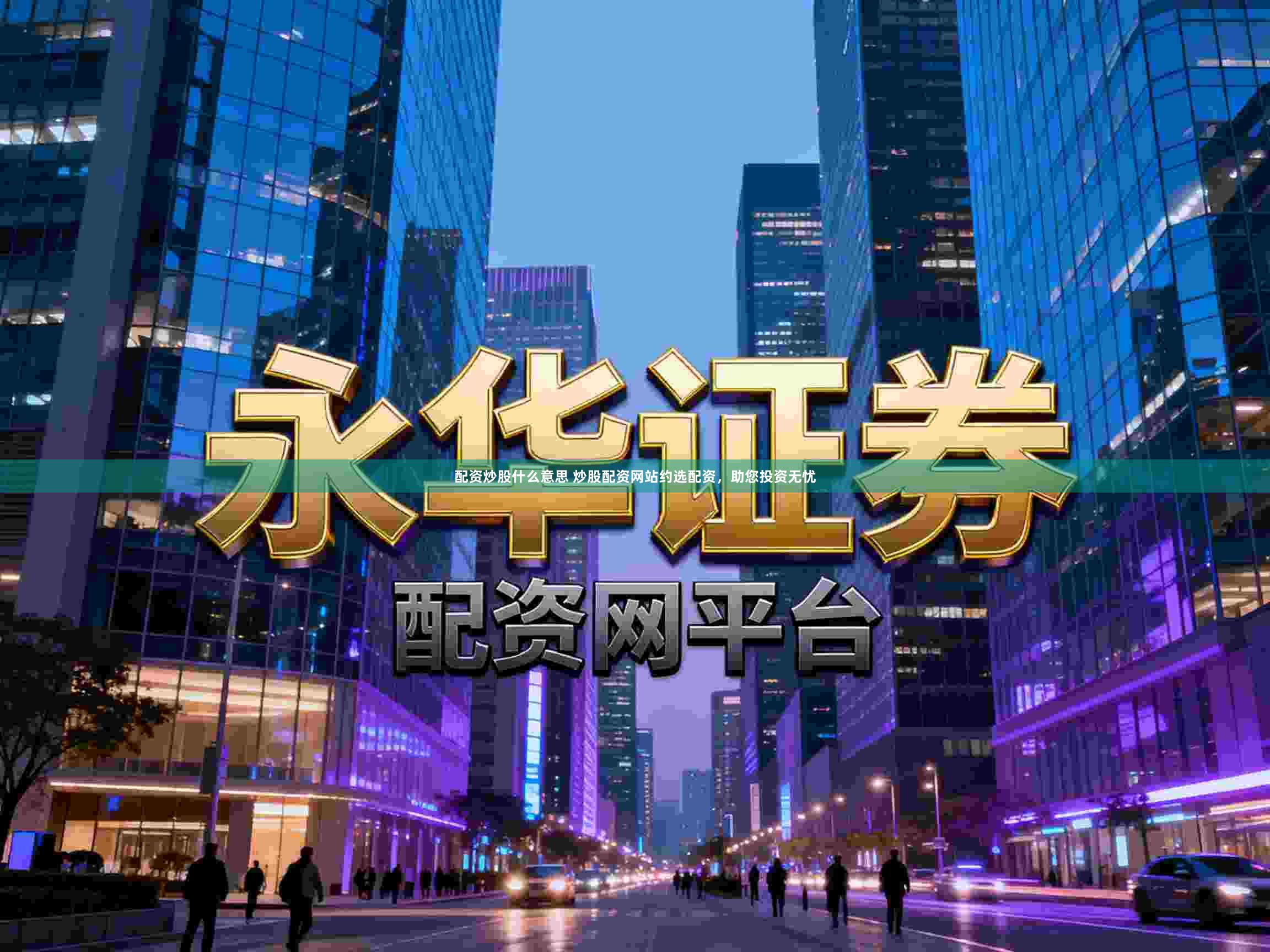配资炒股什么意思 炒股配资网站约选配资，助您投资无忧