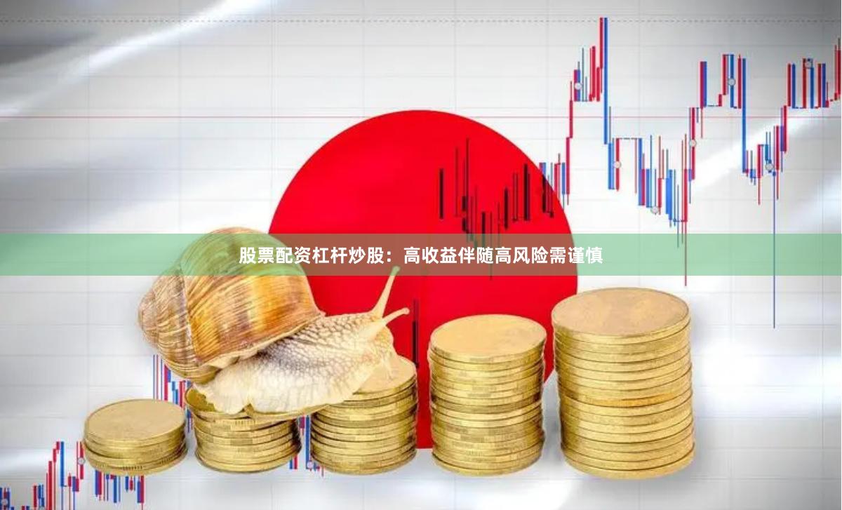 股票配资杠杆炒股：高收益伴随高风险需谨慎